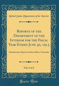 Reports of the Department of the Interior for the Fiscal Year Ended June 30, 1913, Vol. 2 of 2: Administrative Reports; Indian Affairs, Territories (Classic Reprint)