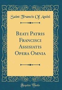 Beati Patris Francisci Assisiatis Opera Omnia (Classic Reprint)