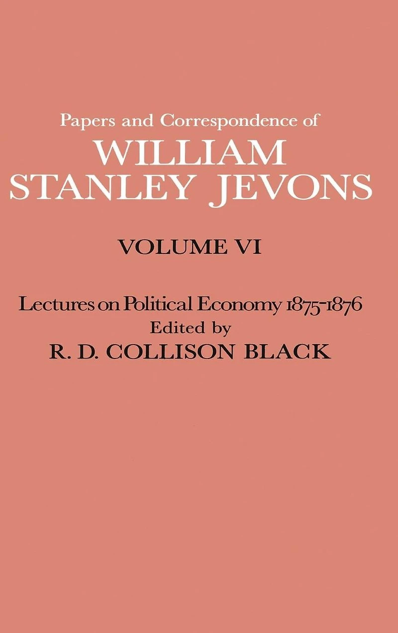 Papers and Correspondence of William Stanley Jevons: Volume VI Lectures on Political Economy 1875-1876