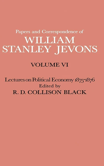 Papers and Correspondence of William Stanley Jevons: Volume VI Lectures on Political Economy 1875-1876
