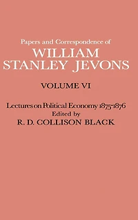 Papers and Correspondence of William Stanley Jevons: Volume VI Lectures on Political Economy 1875-1876