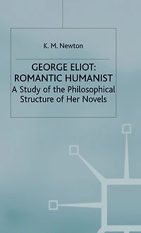 George Eliot: Romantic Humanist: A Study of the Philosophical Structure of her Novels