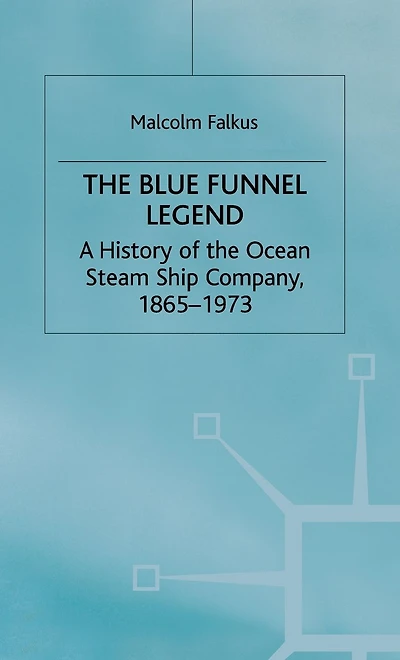 the Blue Funnel Legend: A History of Ocean Steam Ship Company, 1865-1973