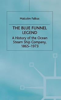 the Blue Funnel Legend: A History of Ocean Steam Ship Company, 1865-1973