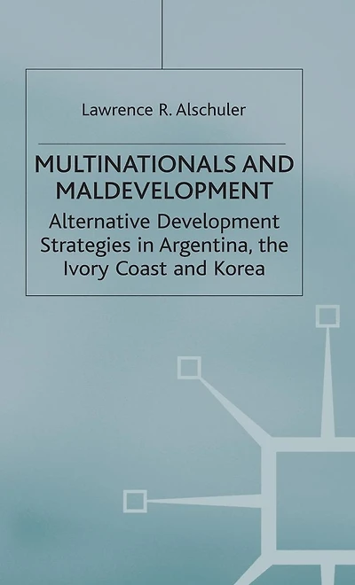 Multinationals and Maldevelopment: Alternative Development Strategies in Argentina, the Ivory Coast and Korea