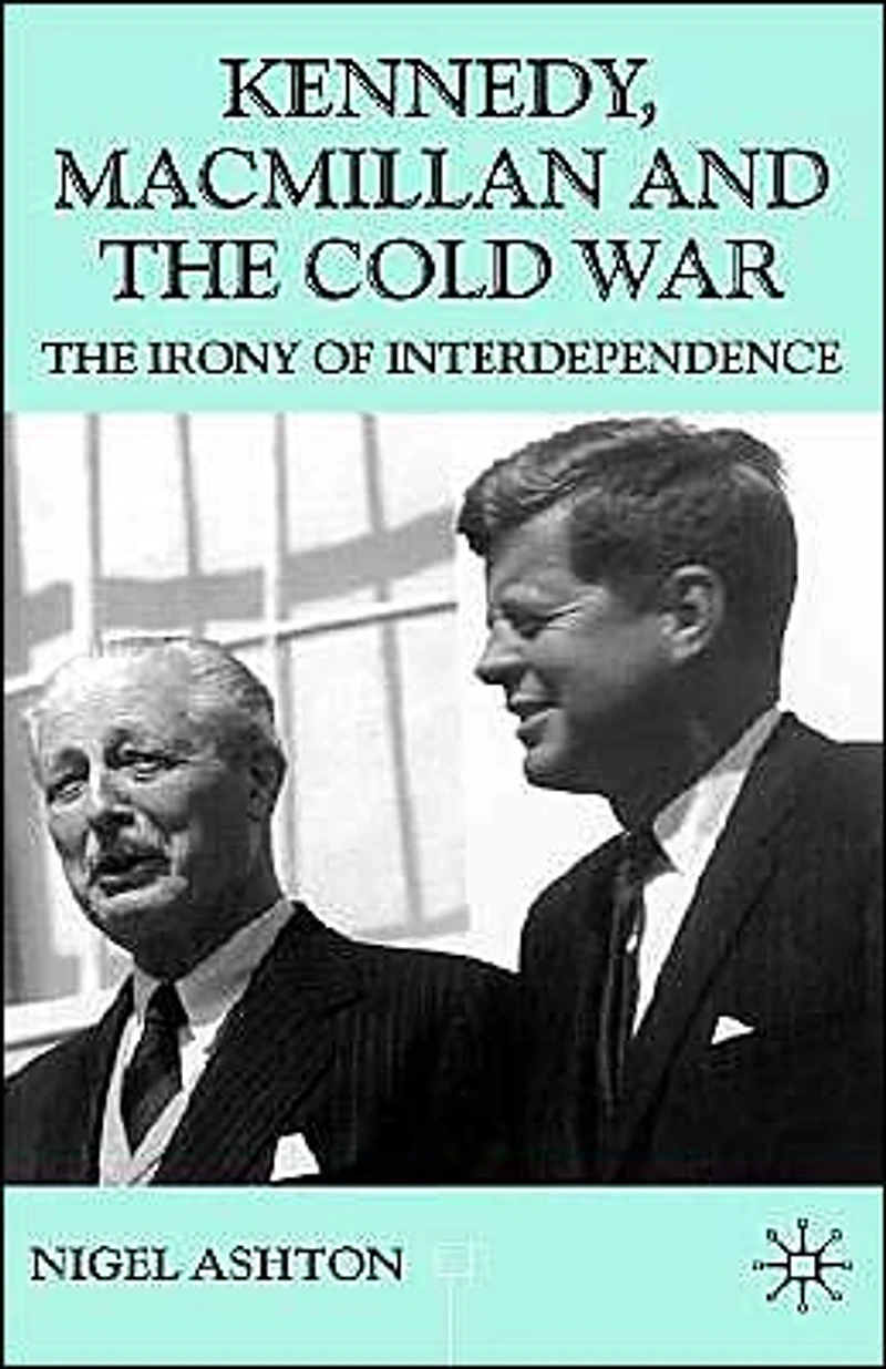 Kennedy, Macmillan and The Cold War: Irony of Interdependence