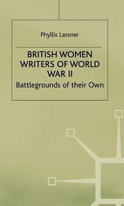 British Women Writers of World War II: Battlegrounds of their Own