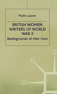 British Women Writers of World War II: Battlegrounds of their Own