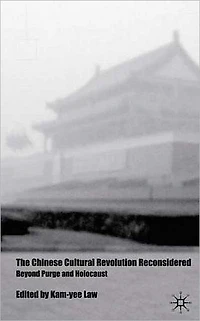 The Chinese Cultural Revolution Reconsidered: Beyond Purge and Holocaust