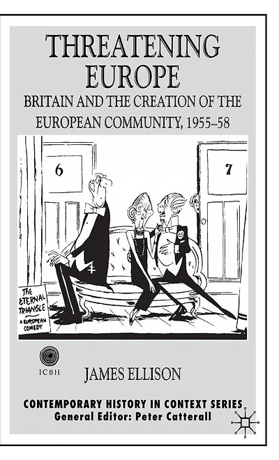 Threatening Europe: Britain and the Creation of European Community, 1955-58