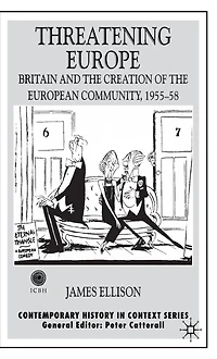 Threatening Europe: Britain and the Creation of European Community, 1955-58