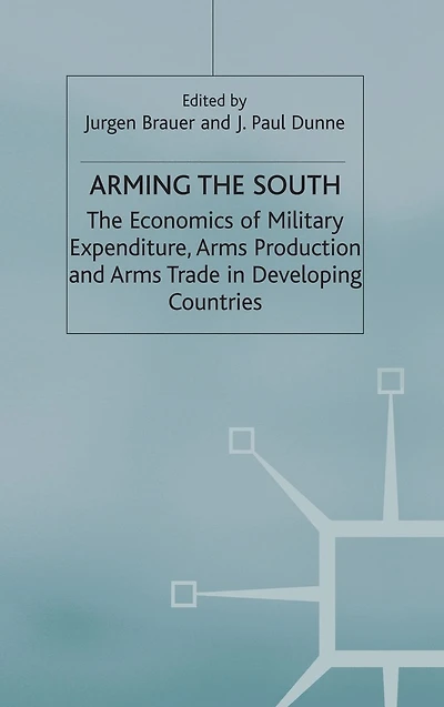 Arming the South: The Economics of Military Expenditure, Arms Production and Arms Trade in Developing Countries