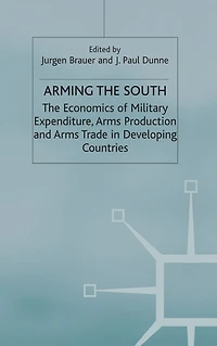 Arming the South: The Economics of Military Expenditure, Arms Production and Arms Trade in Developing Countries