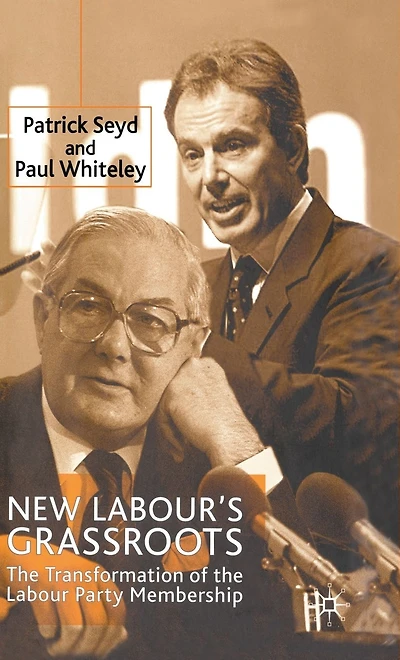 New Labour's Grassroots: the Transformation of Labour Party Membership