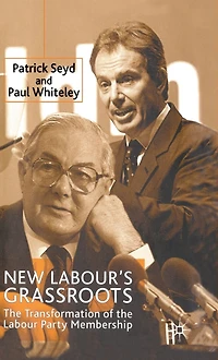New Labour's Grassroots: the Transformation of Labour Party Membership