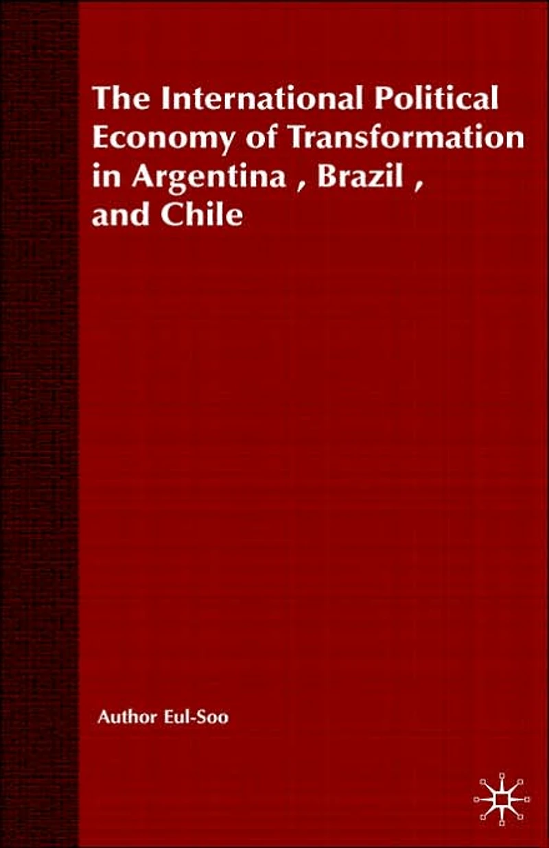 The International Political Economy of Transformation Argentina, Brazil and Chile Since 1960