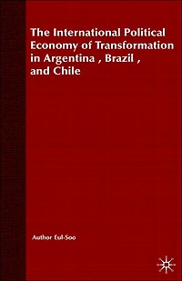 The International Political Economy of Transformation Argentina, Brazil and Chile Since 1960