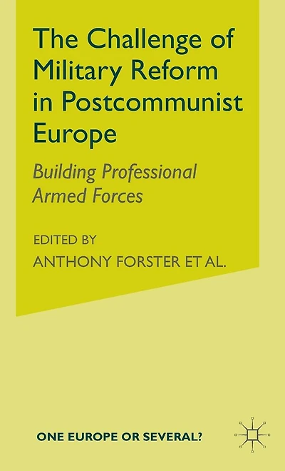 The Challenge of Military Reform Postcommunist Europe: Building Professional Armed Forces