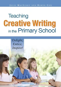 Teaching Creative Writing in the Primary School: Delight, entice, inspire!