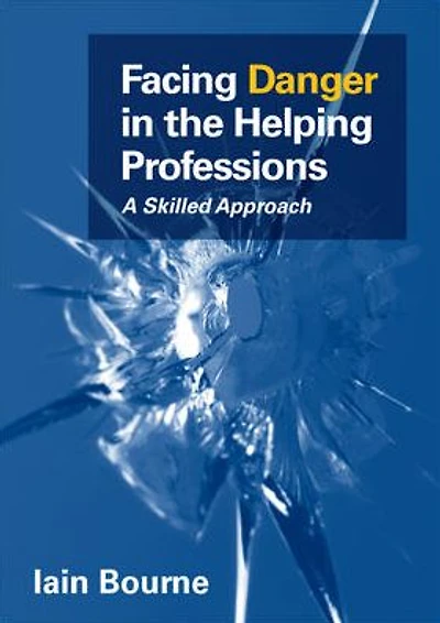 Facing Danger in the Helping Professions: A Skilled Approach: A skilled approach