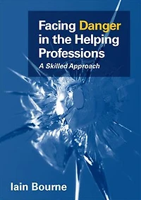 Facing Danger in the Helping Professions: A Skilled Approach: A skilled approach