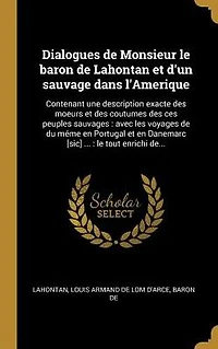 Dialogues de Monsieur le baron de Lahontan et d'un sauvage dans l'Amerique: Contenant une description exacte des moeurs et des coutumes des ces peuples sauvages: avec les voyages de du mÃ¯Â¿Â½me en Portugal et en Danemarc [sic] ...: le tout enrichi de...