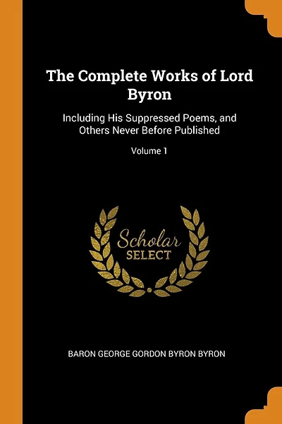 The Complete Works of Lord Byron: Including His Suppressed Poems, and Others Never Before Published; Volume 1