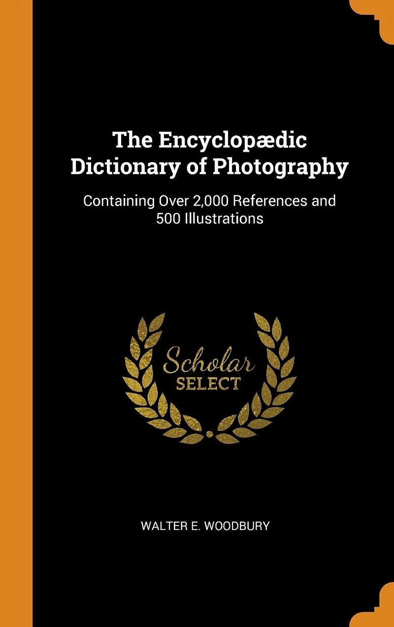 The Encyclopædic Dictionary of Photography: Containing Over 2,000 References and 500 Illustrations