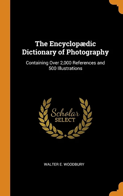 The Encyclopædic Dictionary of Photography: Containing Over 2,000 References and 500 Illustrations