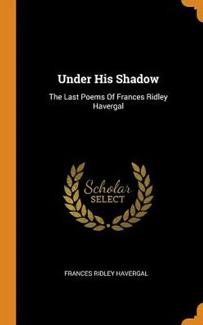 Under His Shadow: The Last Poems Of Frances Ridley Havergal