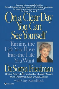 On a Clear Day You Can See Yourself: Turning the Life You Have Into the Life You Want