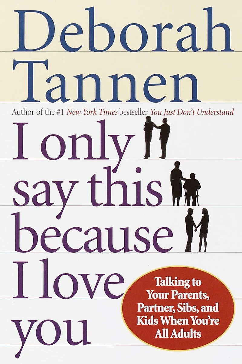 I Only Say This Because Love You: How the Way We Talk Can Make or Break Family Relationships Throughout Our Lives