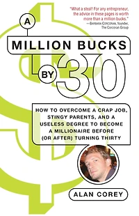 a Million Bucks By 30: How to Overcome Crap Job, Stingy Parents, and Useless Degree Become Millionaire Before (or After) Turning Thirty