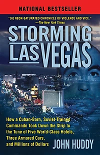 Storming Las Vegas: How a Cuban-Born, Soviet-Trained Commando Took Down the Strip to Tune of Five World-Class Hotels, Three Armored Cars, and Millions Dollars