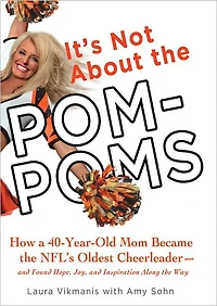 It's Not About the Pom-Poms: How a 40-Year-Old Mom Became NFL's Oldest Cheerleader--and Found Hope, Joy,