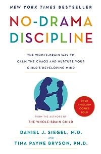 No-Drama Discipline: the Whole-Brain Way to Calm Chaos and Nurture Your Child's Developing Mind
