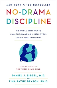 No-Drama Discipline: the Whole-Brain Way to Calm Chaos and Nurture Your Child's Developing Mind