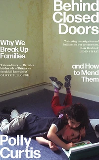 Behind Closed Doors: Why We Break Up Families - and How to Mend Them