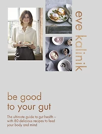 Be Good to Your Gut: The ultimate guide to gut health - with 80 delicious recipes to feed your body and mind