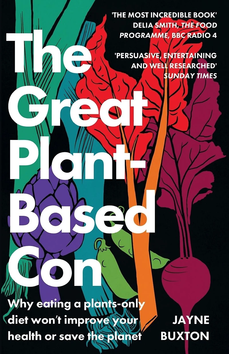the Great Plant-Based Con: Why eating a plants-only diet won't improve your health or save planet