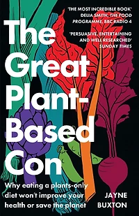 the Great Plant-Based Con: Why eating a plants-only diet won't improve your health or save planet