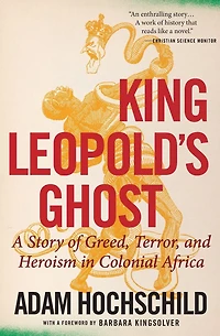 King Leopold's Ghost: A Story of Greed, Terror, and Heroism Colonial Africa