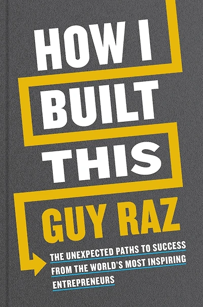 How I Built This: the Unexpected Paths to Success from World's Most Inspiring Entrepreneurs
