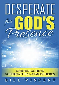 Desperate for God's Presence: Understanding Supernatural Atmospheres