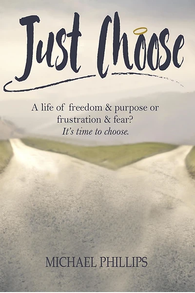 Just Choose: A Life of Freedom and Purpose or Frustration Fear? It's time to choose.