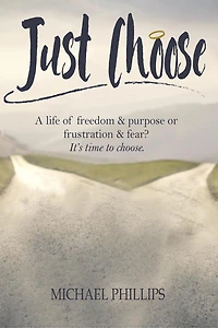 Just Choose: A Life of Freedom and Purpose or Frustration Fear? It's time to choose.