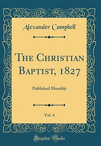 The Christian Baptist, 1827, Vol. 4: Published Monthly (Classic Reprint)