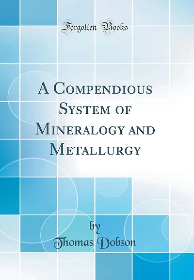 A Compendious System of Mineralogy and Metallurgy (Classic Reprint)
