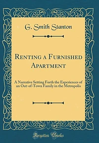 Renting a Furnished Apartment: A Narrative Setting Forth the Experiences of an Out-of-Town Family in the Metropolis (Classic Reprint)