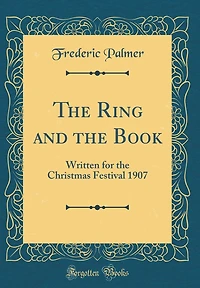The Ring and the Book: Written for the Christmas Festival 1907 (Classic Reprint)